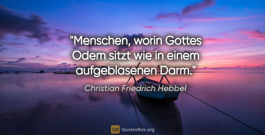 Christian Friedrich Hebbel Zitat: "Menschen, worin Gottes Odem sitzt
wie in einem aufgeblasenen..."