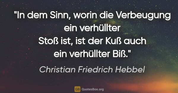 Christian Friedrich Hebbel Zitat: "In dem Sinn, worin die Verbeugung ein verhüllter Stoß ist, ist..."