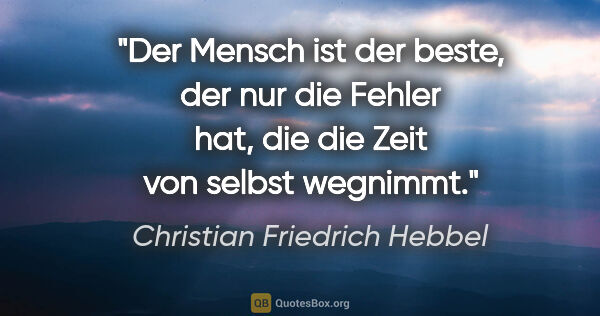 Christian Friedrich Hebbel Zitat: "Der Mensch ist der beste, der nur die Fehler hat, die die Zeit..."