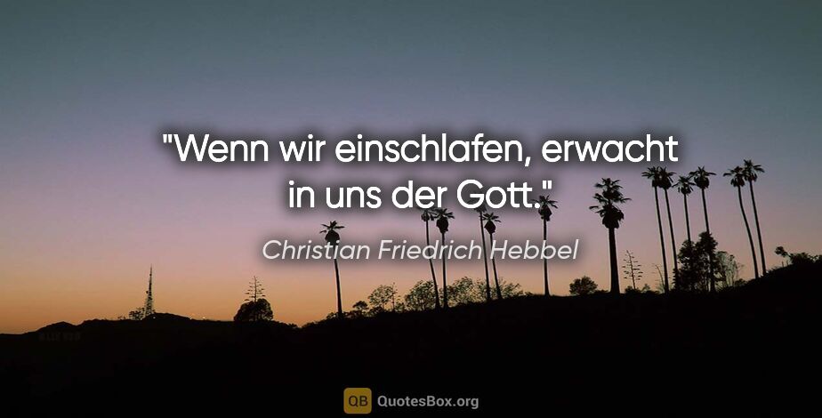Christian Friedrich Hebbel Zitat: "Wenn wir einschlafen, erwacht in uns der Gott."