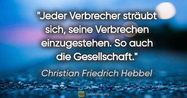 Christian Friedrich Hebbel Zitat: "Jeder Verbrecher sträubt sich, seine Verbrechen einzugestehen...."