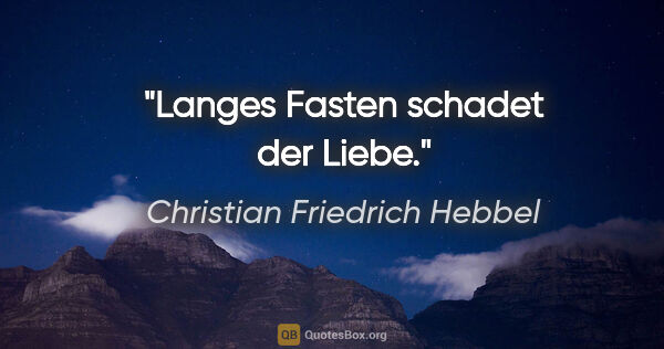 Christian Friedrich Hebbel Zitat: "Langes Fasten schadet der Liebe."