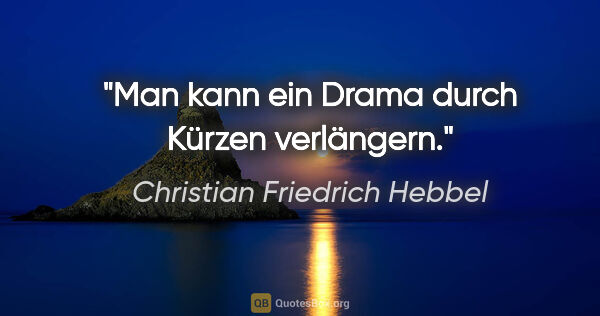 Christian Friedrich Hebbel Zitat: "Man kann ein Drama durch Kürzen verlängern."