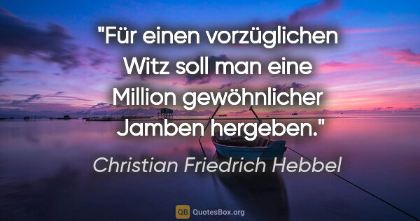 Christian Friedrich Hebbel Zitat: "Für einen vorzüglichen Witz soll man eine Million gewöhnlicher..."