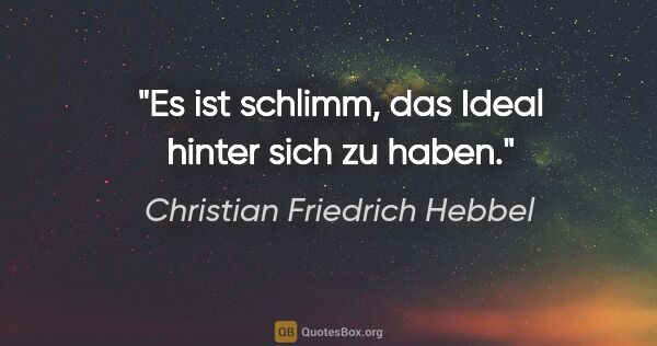 Christian Friedrich Hebbel Zitat: "Es ist schlimm, das Ideal hinter sich zu haben."