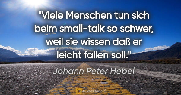Johann Peter Hebel Zitat: "Viele Menschen tun sich beim small-talk so schwer, weil sie..."