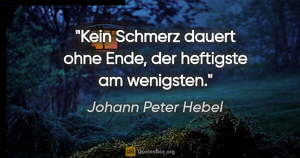 Johann Peter Hebel Zitat: "Kein Schmerz dauert ohne Ende, der heftigste am wenigsten."