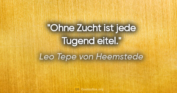 Leo Tepe von Heemstede Zitat: "Ohne Zucht ist jede Tugend eitel."