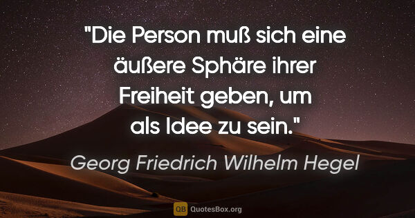 Georg Friedrich Wilhelm Hegel Zitat: "Die Person muß sich eine äußere Sphäre ihrer Freiheit geben,..."