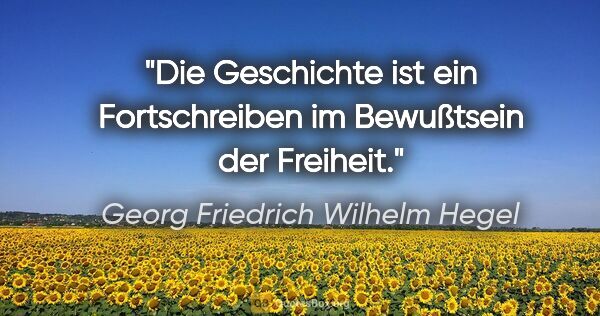 Georg Friedrich Wilhelm Hegel Zitat: "Die Geschichte ist ein Fortschreiben im Bewußtsein der Freiheit."