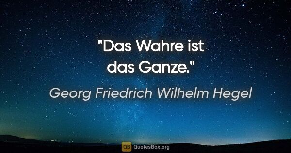 Georg Friedrich Wilhelm Hegel Zitat: "Das Wahre ist das Ganze."