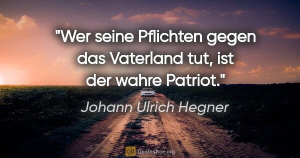 Johann Ulrich Hegner Zitat: "Wer seine Pflichten gegen das Vaterland tut, ist der wahre..."