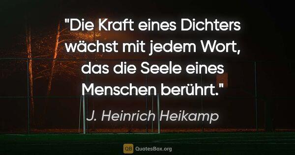 J. Heinrich Heikamp Zitat: "Die Kraft eines Dichters wächst mit jedem Wort, das die Seele..."