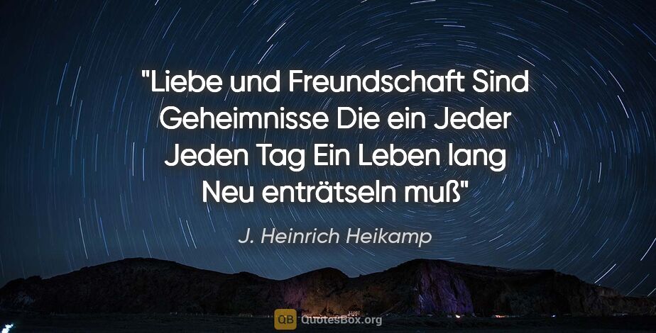 J. Heinrich Heikamp Zitat: "Liebe und Freundschaft
Sind Geheimnisse
Die ein Jeder
Jeden..."