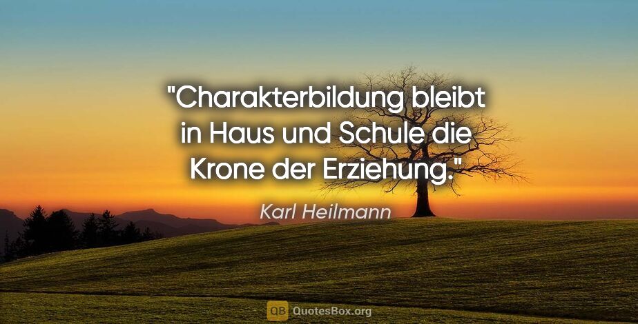 Karl Heilmann Zitat: "Charakterbildung bleibt in Haus und Schule die Krone der..."