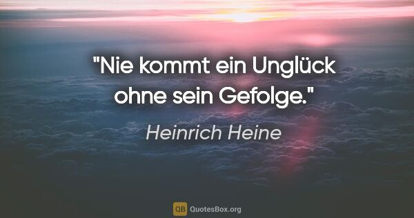 Heinrich Heine Zitat: "Nie kommt ein Unglück ohne sein Gefolge."