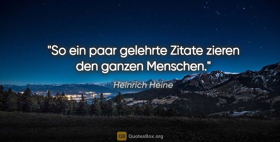 Heinrich Heine Zitat: "So ein paar gelehrte Zitate zieren den ganzen Menschen."
