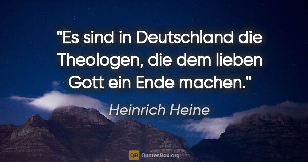 Heinrich Heine Zitat: "Es sind in Deutschland die Theologen,
die dem lieben Gott ein..."