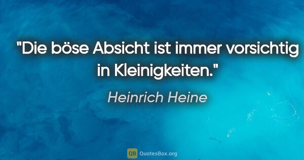 Heinrich Heine Zitat: "Die böse Absicht ist immer vorsichtig in Kleinigkeiten."
