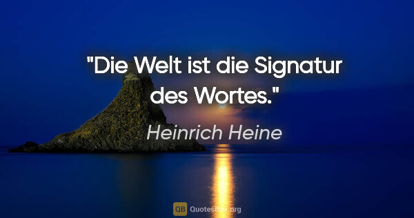 Heinrich Heine Zitat: "Die Welt ist die Signatur des Wortes."