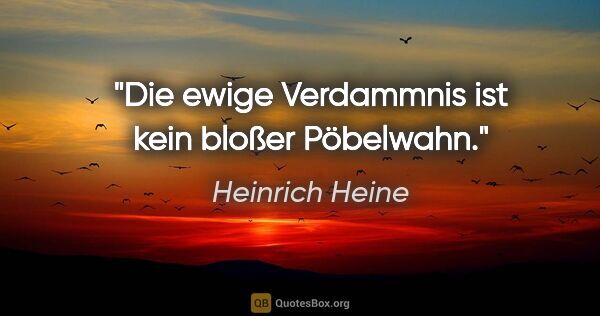 Heinrich Heine Zitat: "Die ewige Verdammnis ist kein bloßer Pöbelwahn."