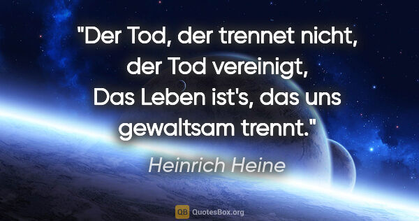 Heinrich Heine Zitat: "Der Tod, der trennet nicht, der Tod vereinigt,
Das Leben..."