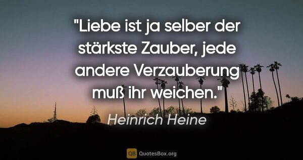 Heinrich Heine Zitat: "Liebe ist ja selber der stärkste Zauber, jede andere..."