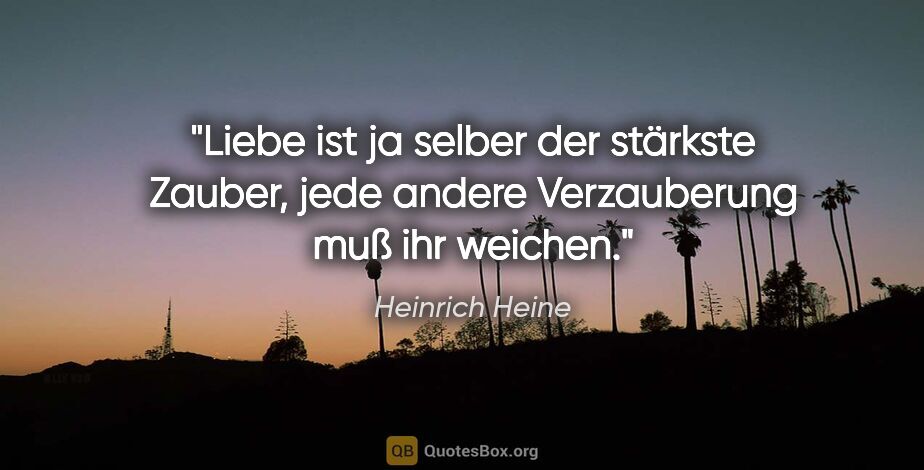 Heinrich Heine Zitat: "Liebe ist ja selber der stärkste Zauber, jede andere..."
