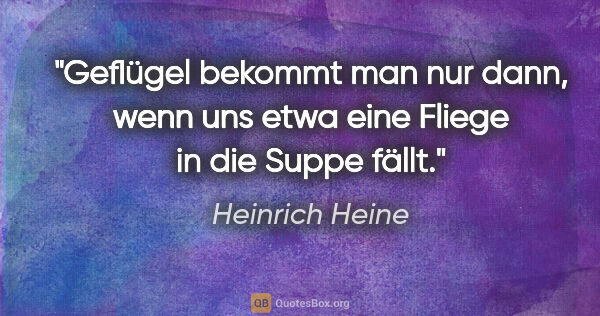 Heinrich Heine Zitat: "Geflügel bekommt man nur dann, wenn uns etwa eine Fliege in..."