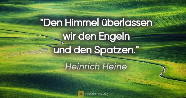 Heinrich Heine Zitat: "Den Himmel überlassen wir den Engeln und den Spatzen."