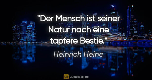 Heinrich Heine Zitat: "Der Mensch ist seiner Natur nach eine tapfere Bestie."