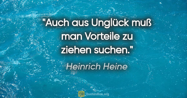 Heinrich Heine Zitat: "Auch aus Unglück muß man Vorteile zu ziehen suchen."