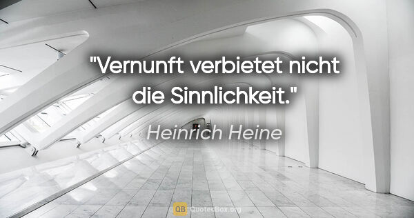 Heinrich Heine Zitat: "Vernunft verbietet nicht die Sinnlichkeit."