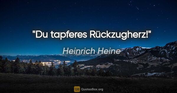 Heinrich Heine Zitat: "Du tapferes Rückzugherz!"