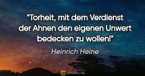 Heinrich Heine Zitat: "Torheit, mit dem Verdienst der Ahnen den eigenen Unwert..."