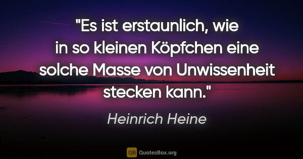 Heinrich Heine Zitat: "Es ist erstaunlich, wie in so kleinen Köpfchen eine solche..."