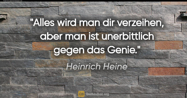 Heinrich Heine Zitat: "Alles wird man dir verzeihen, aber man ist unerbittlich gegen..."