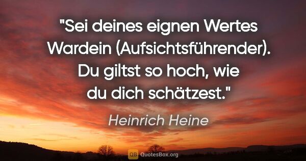 Heinrich Heine Zitat: "Sei deines eignen Wertes Wardein (Aufsichtsführender).
Du..."
