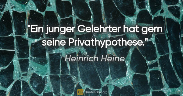 Heinrich Heine Zitat: "Ein junger Gelehrter hat gern seine Privathypothese."