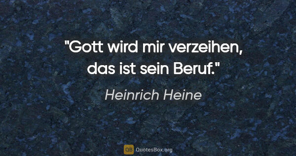 Heinrich Heine Zitat: "Gott wird mir verzeihen, das ist sein Beruf."