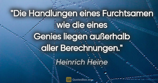 Heinrich Heine Zitat: "Die Handlungen eines Furchtsamen wie die eines Genies
liegen..."