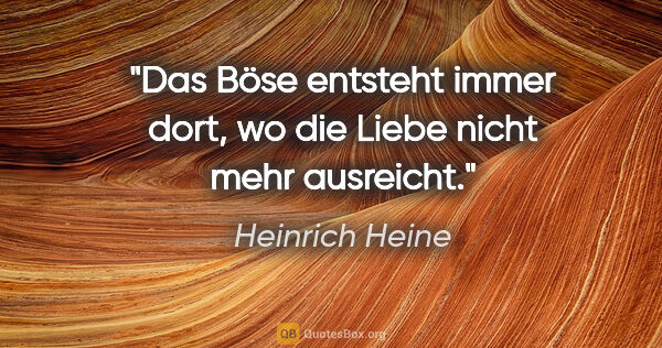 Heinrich Heine Zitat: "Das Böse entsteht immer dort, wo die Liebe nicht mehr ausreicht."