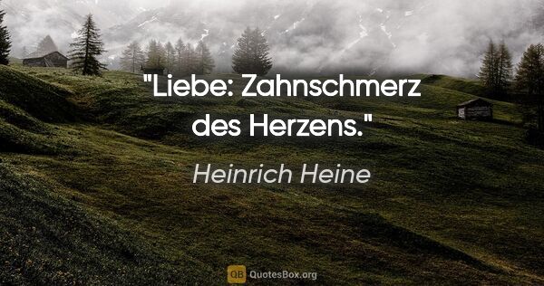 Heinrich Heine Zitat: "Liebe: Zahnschmerz des Herzens."