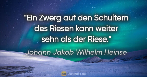 Johann Jakob Wilhelm Heinse Zitat: "Ein Zwerg auf den Schultern des Riesen kann weiter sehn als..."