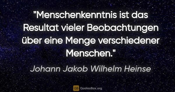 Johann Jakob Wilhelm Heinse Zitat: "Menschenkenntnis ist das Resultat vieler Beobachtungen über..."