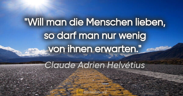 Claude Adrien Helvétius Zitat: "Will man die Menschen lieben, so darf man nur wenig von ihnen..."
