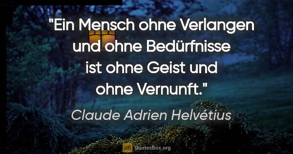 Claude Adrien Helvétius Zitat: "Ein Mensch ohne Verlangen und ohne Bedürfnisse ist ohne Geist..."