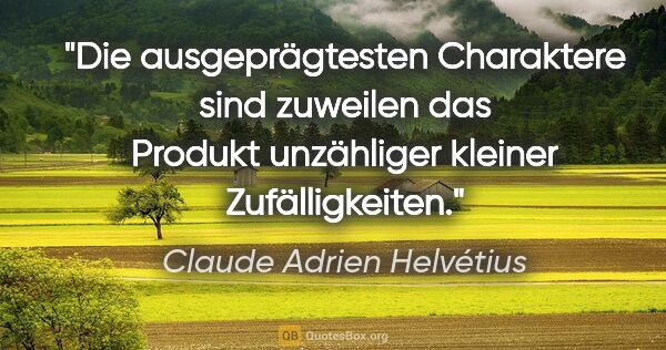 Claude Adrien Helvétius Zitat: "Die ausgeprägtesten Charaktere sind zuweilen
das Produkt..."