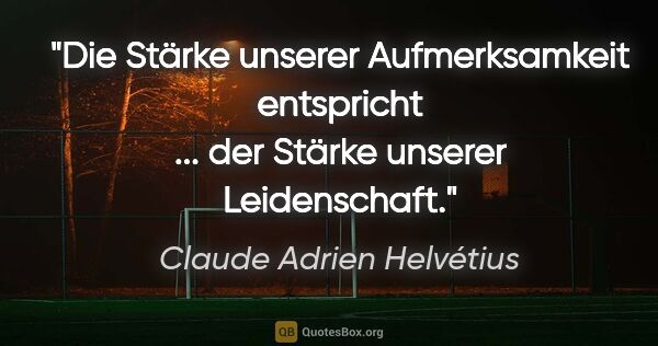 Claude Adrien Helvétius Zitat: "Die Stärke unserer Aufmerksamkeit entspricht ...
der Stärke..."