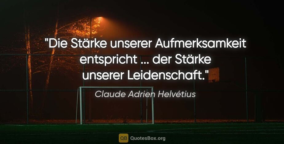 Claude Adrien Helvétius Zitat: "Die Stärke unserer Aufmerksamkeit entspricht ...
der Stärke..."